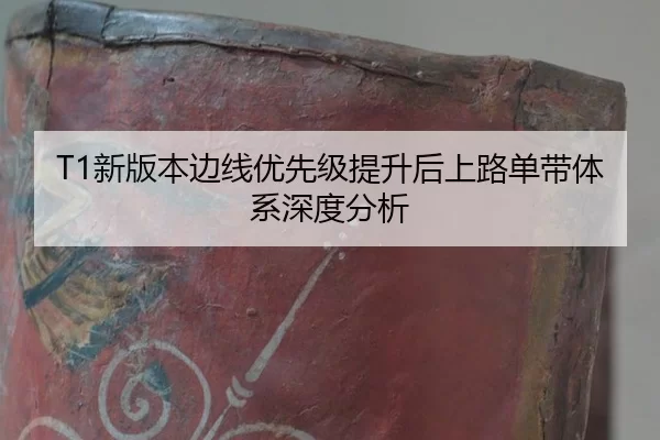 T1新版本边线优先级提升后上路单带体系深度分析